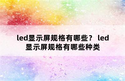 led显示屏规格有哪些？ led显示屏规格有哪些种类